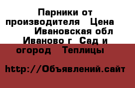 Парники от производителя › Цена ­ 2 625 - Ивановская обл., Иваново г. Сад и огород » Теплицы   